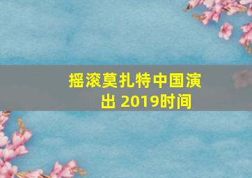 摇滚莫扎特中国演出 2019时间